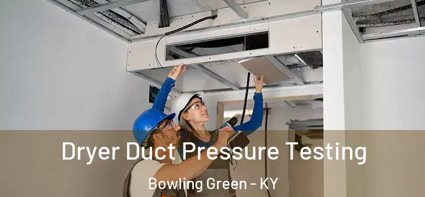 Dryer Duct Pressure Testing Bowling Green - KY