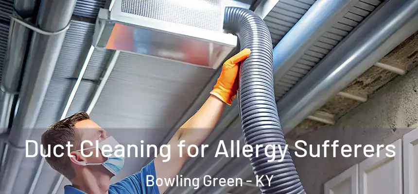  Duct Cleaning for Allergy Sufferers Bowling Green - KY