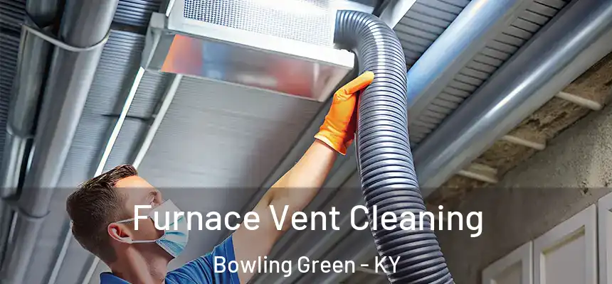Furnace Vent Cleaning Bowling Green - KY