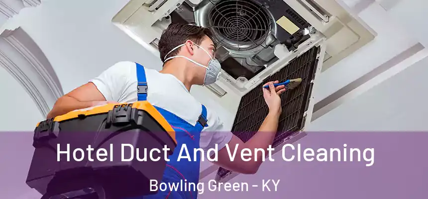Hotel Duct And Vent Cleaning Bowling Green - KY